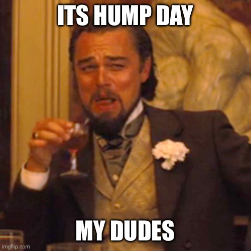 Its Wednesday | ITS HUMP DAY; MY DUDES | image tagged in memes,laughing leo,its,time,for,party | made w/ Imgflip meme maker