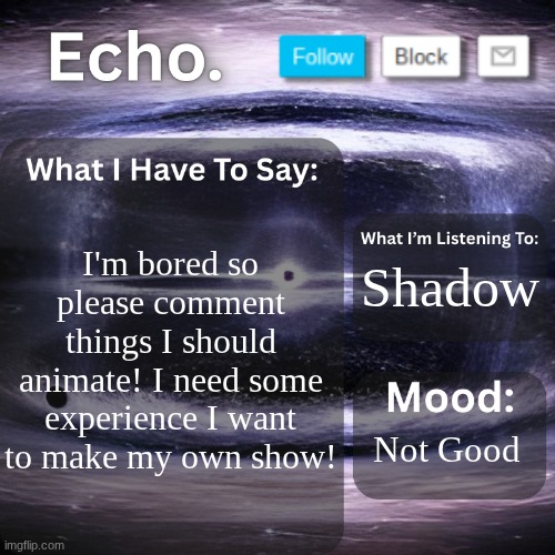 Echo.'s Announcement Template | I'm bored so please comment things I should animate! I need some experience I want to make my own show! Shadow; Not Good | image tagged in echo 's announcement template,blender,bored,3d animation | made w/ Imgflip meme maker