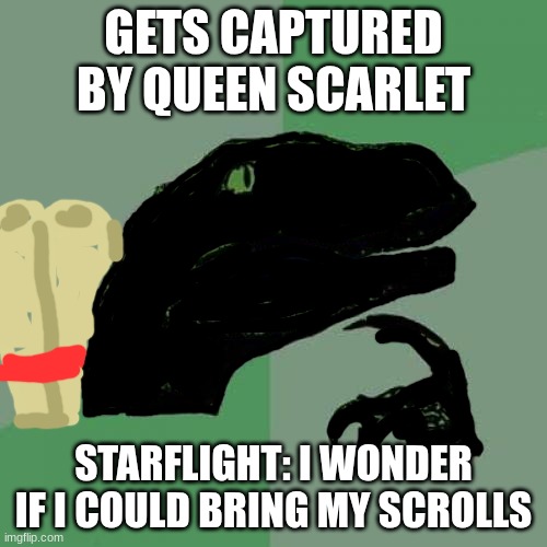 Sorry, Starflight... | GETS CAPTURED BY QUEEN SCARLET; STARFLIGHT: I WONDER IF I COULD BRING MY SCROLLS | image tagged in memes,philosoraptor,wof,wings of fire | made w/ Imgflip meme maker