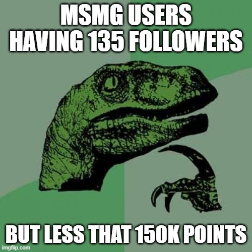 Philosoraptor | MSMG USERS HAVING 135 FOLLOWERS; BUT LESS THAT 150K POINTS | image tagged in memes,philosoraptor | made w/ Imgflip meme maker