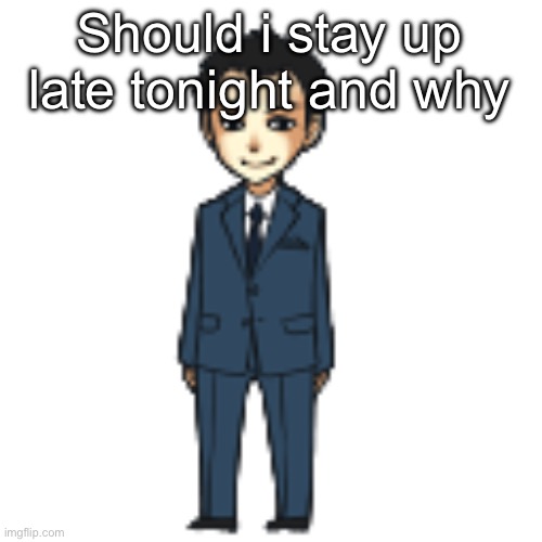Moriarty but a shimeji | Should i stay up late tonight and why | image tagged in moriarty but a shimeji | made w/ Imgflip meme maker