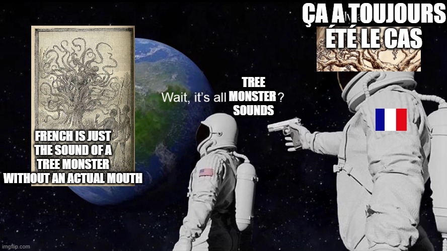 Literally tree monsters | ÇA A TOUJOURS ÉTÉ LE CAS; TREE
 MONSTER
 SOUNDS; FRENCH IS JUST THE SOUND OF A TREE MONSTER WITHOUT AN ACTUAL MOUTH | image tagged in wait its all | made w/ Imgflip meme maker