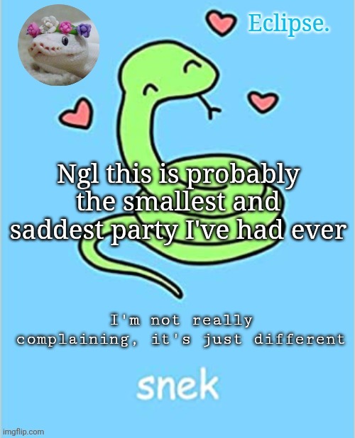 Got like 4 people and everybody else had work or something | Ngl this is probably the smallest and saddest party I've had ever; I'm not really complaining, it's just different | image tagged in h | made w/ Imgflip meme maker