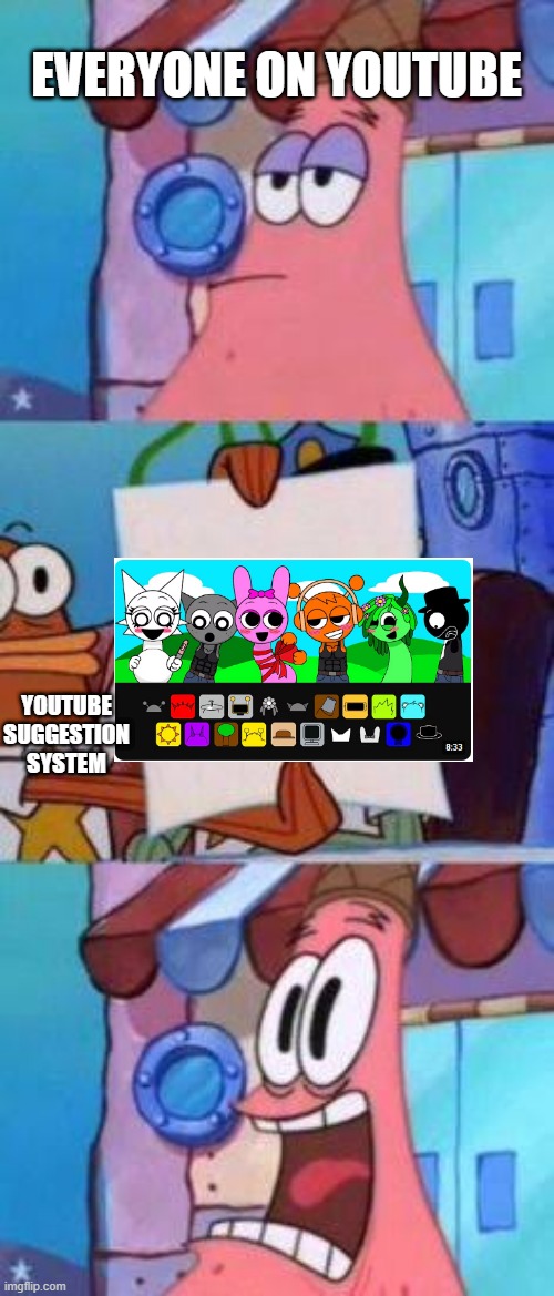 Scared Patrick | EVERYONE ON YOUTUBE; YOUTUBE SUGGESTION SYSTEM | image tagged in scared patrick | made w/ Imgflip meme maker