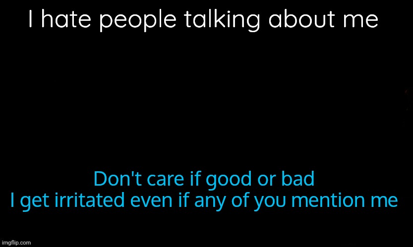 The Blue | I hate people talking about me; Don't care if good or bad 
I get irritated even if any of you mention me | image tagged in the blue | made w/ Imgflip meme maker