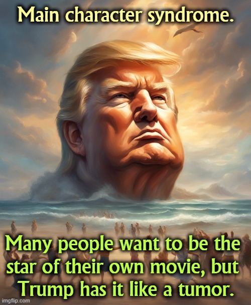 He'd take  America into a forever war as long as he could be the center of attention. | Main character syndrome. Many people want to be the 
star of their own movie, but 
Trump has it like a tumor. | image tagged in trump,narcissist,malignant narcissism,main character syndrome | made w/ Imgflip meme maker