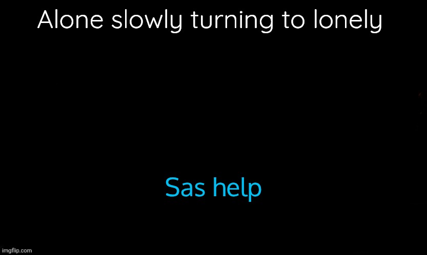 All friends out for vacations except me | Alone slowly turning to lonely; Sas help | image tagged in the blue | made w/ Imgflip meme maker