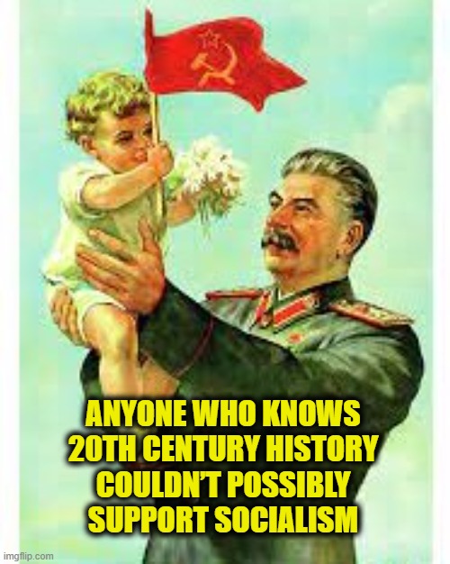 Socialism is always a failure | ANYONE WHO KNOWS
20TH CENTURY HISTORY
COULDN’T POSSIBLY
SUPPORT SOCIALISM | image tagged in socialism | made w/ Imgflip meme maker