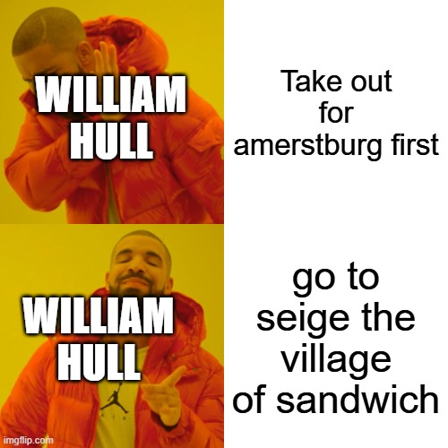 William hull being dumb during the war of 1812 | Take out for amerstburg first; WILLIAM
HULL; go to seige the village of sandwich; WILLIAM
HULL | image tagged in memes,drake hotline bling | made w/ Imgflip meme maker
