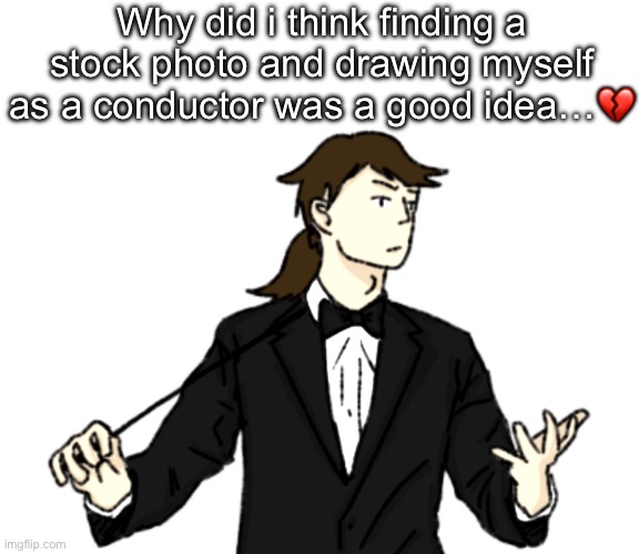 Already regretting ts | Why did i think finding a stock photo and drawing myself as a conductor was a good idea…💔 | made w/ Imgflip meme maker