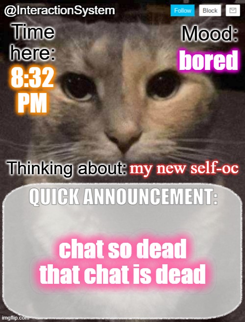InteractionSystem's Quick Announcement Template | bored; 8:32
PM; my new self-oc; chat so dead that chat is dead | image tagged in interactionsystem's quick announcement template,sans of topic | made w/ Imgflip meme maker