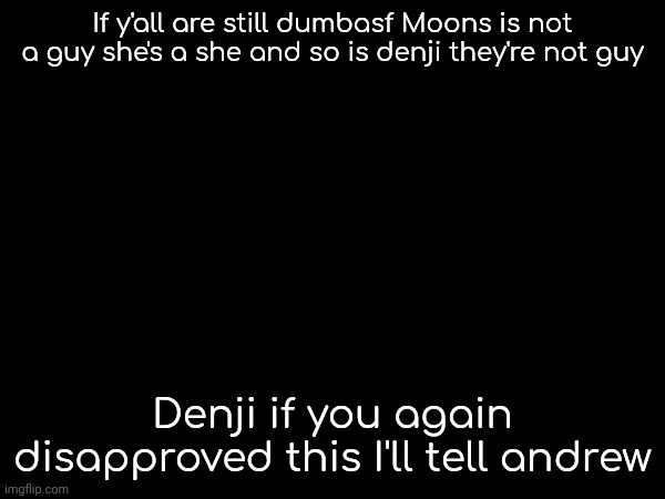If y'all are still dumbasf Moons is not a guy she's a she and so is denji they're not guy; Denji if you again disapproved this I'll tell andrew | made w/ Imgflip meme maker