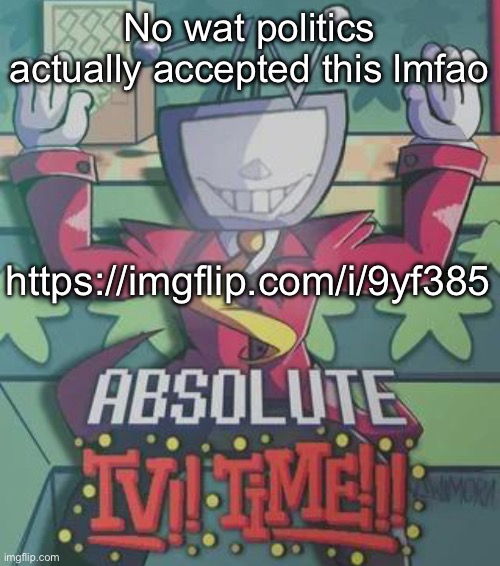 Shitpost Meme plug | No wat politics actually accepted this lmfao; https://imgflip.com/i/9yf385 | made w/ Imgflip meme maker