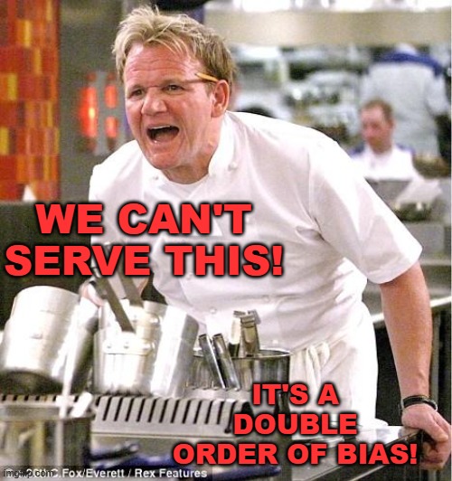 Chef Gordon Ramsay Meme | WE CAN'T SERVE THIS! IT'S A DOUBLE ORDER OF BIAS! | image tagged in memes,chef gordon ramsay | made w/ Imgflip meme maker