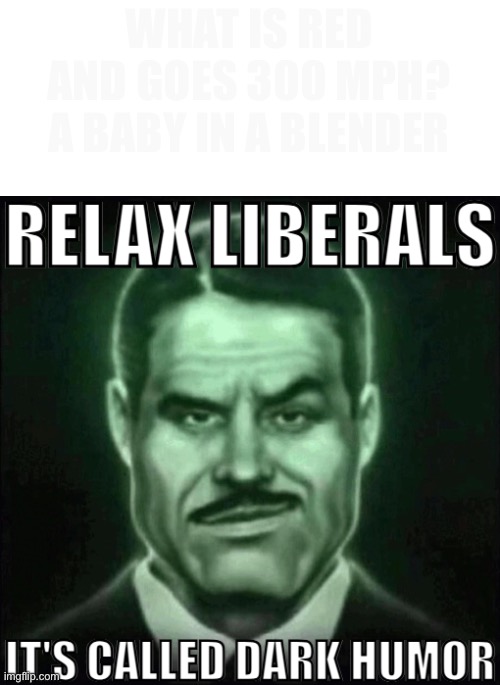 Relax liberals it's called dark humor | WHAT IS RED AND GOES 300 MPH?
A BABY IN A BLENDER | image tagged in relax liberals it's called dark humor | made w/ Imgflip meme maker