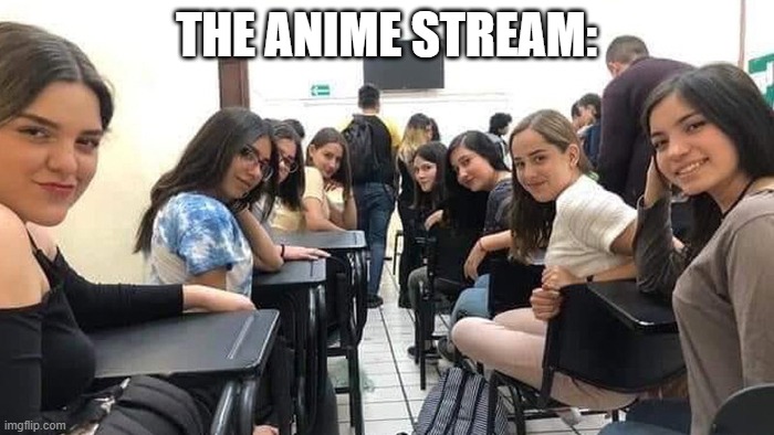 Everyone looking at you. | THE ANIME STREAM: | image tagged in everyone looking at you | made w/ Imgflip meme maker