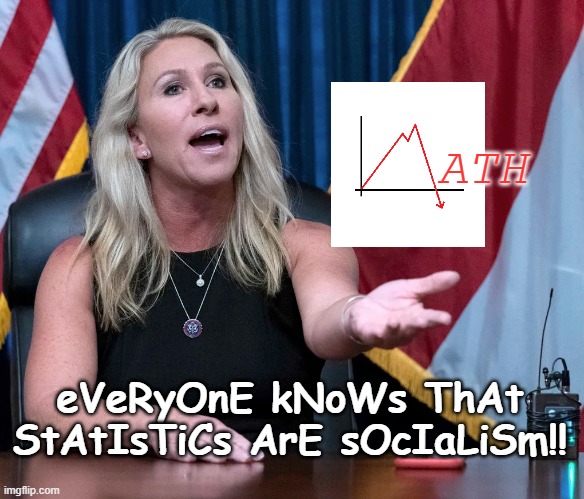 Marjorie Taylor Greene is this the holocaust | ATH eVeRyOnE kNoWs ThAt StAtIsTiCs ArE sOcIaLiSm!! | image tagged in marjorie taylor greene is this the holocaust | made w/ Imgflip meme maker