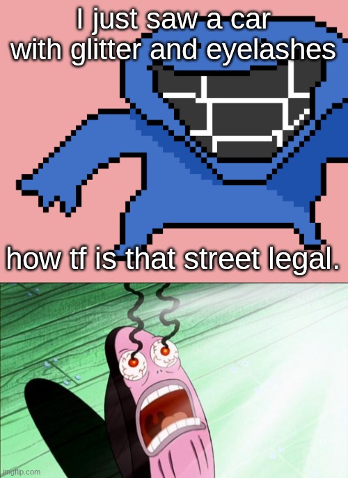I just saw a car with glitter and eyelashes; how tf is that street legal. | image tagged in pixel dud,spongebob my eyes | made w/ Imgflip meme maker