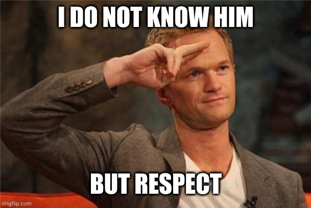 Barney Stinson Salute | I DO NOT KNOW HIM BUT RESPECT | image tagged in barney stinson salute | made w/ Imgflip meme maker