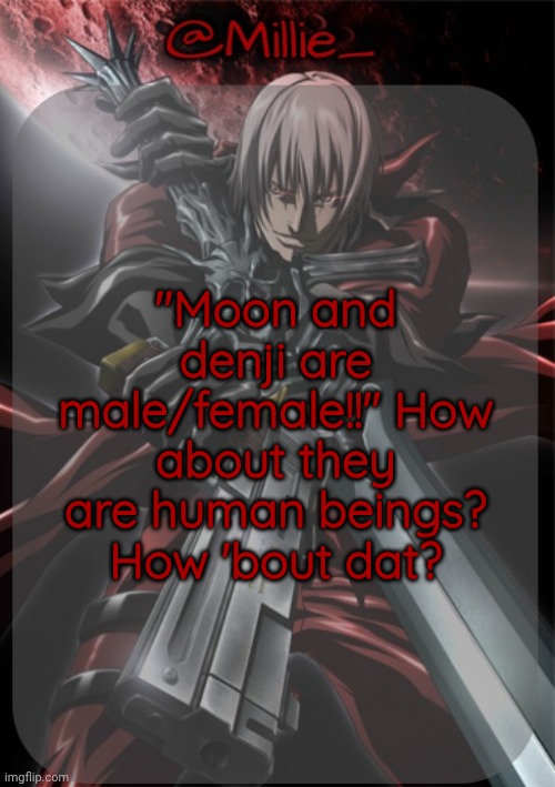 Millie's Devil May Cry announcement template | "Moon and denji are male/female!!" How about they are human beings? How 'bout dat? | image tagged in millie's devil may cry announcement template | made w/ Imgflip meme maker