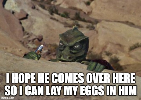 Gorn Motivation | I HOPE HE COMES OVER HERE SO I CAN LAY MY EGGS IN HIM | image tagged in the gorn lays in wait star trek | made w/ Imgflip meme maker