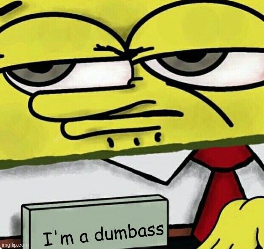 Spongebob nametag | I'm a dumbass | image tagged in spongebob nametag | made w/ Imgflip meme maker