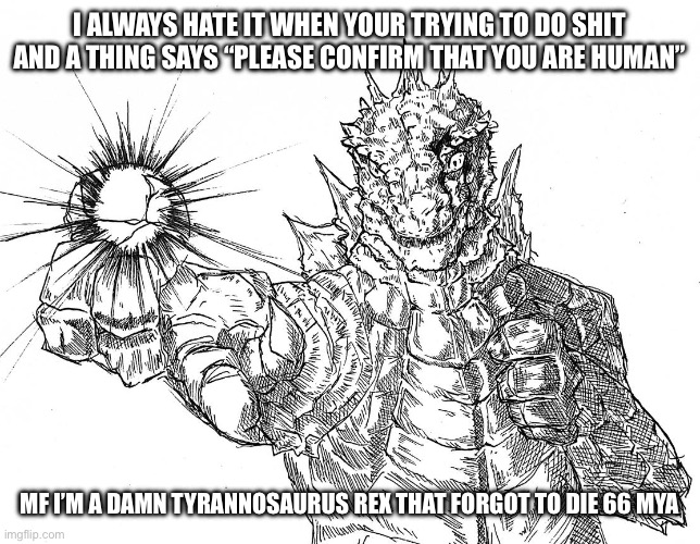 Godzilla Hollow Purple | I ALWAYS HATE IT WHEN YOUR TRYING TO DO SHIT AND A THING SAYS “PLEASE CONFIRM THAT YOU ARE HUMAN”; MF I’M A DAMN TYRANNOSAURUS REX THAT FORGOT TO DIE 66 MYA | image tagged in godzilla hollow purple | made w/ Imgflip meme maker