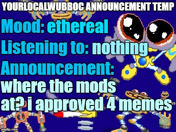 YourLocalWubboc Announcement Temp | ethereal; nothing; where the mods at? i approved 4 memes | image tagged in yourlocalwubboc announcement temp | made w/ Imgflip meme maker