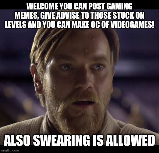 Hello there | WELCOME YOU CAN POST GAMING MEMES, GIVE ADVISE TO THOSE STUCK ON LEVELS AND YOU CAN MAKE OC OF VIDEOGAMES! ALSO SWEARING IS ALLOWED | image tagged in hello there | made w/ Imgflip meme maker