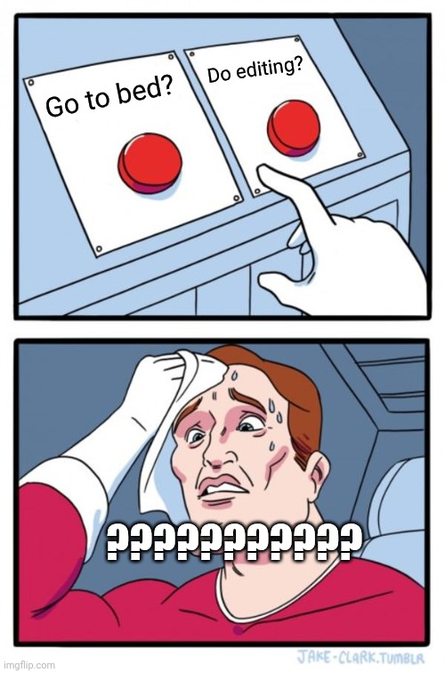 Go to bed? Do editing? ??????????? | image tagged in memes,two buttons | made w/ Imgflip meme maker