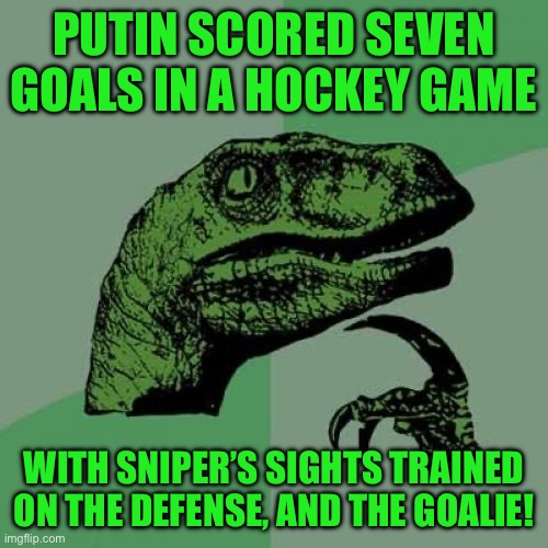Philosoraptor | PUTIN SCORED SEVEN GOALS IN A HOCKEY GAME; WITH SNIPER’S SIGHTS TRAINED ON THE DEFENSE, AND THE GOALIE! | image tagged in memes,philosoraptor | made w/ Imgflip meme maker