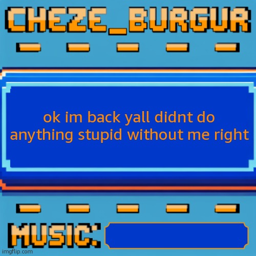 Cheze Pixel Template | ok im back yall didnt do anything stupid without me right | image tagged in cheze pixel template | made w/ Imgflip meme maker