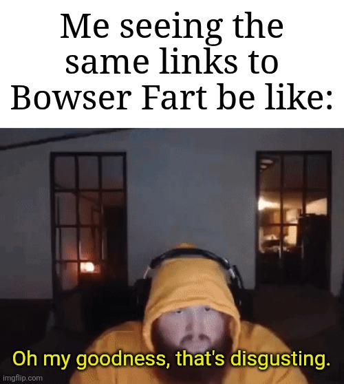 Yes, that's actually CaseOh you're seeing. | Me seeing the same links to Bowser Fart be like:; Oh my goodness, that's disgusting. | image tagged in caseoh mad,memes,funny,why are you reading this | made w/ Imgflip meme maker