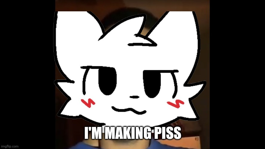 I'm making piss | I'M MAKING PISS | image tagged in i'm making piss | made w/ Imgflip meme maker