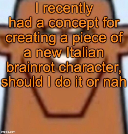 I already have both the image and the text to speech data, I just need to edit it | I recently had a concept for creating a piece of a new Italian brainrot character, should I do it or nah | image tagged in sped justin | made w/ Imgflip meme maker