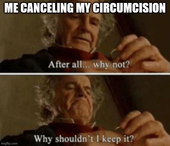 me not cutting off dick | ME CANCELING MY CIRCUMCISION | image tagged in why shouldn't i keep it | made w/ Imgflip meme maker