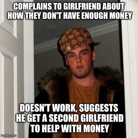Scumbag Steve | COMPLAINS TO GIRLFRIEND ABOUT HOW THEY DON'T HAVE ENOUGH MONEY DOESN'T WORK, SUGGESTS HE GET A SECOND GIRLFRIEND TO HELP WITH MONEY | image tagged in memes,scumbag steve,AdviceAnimals | made w/ Imgflip meme maker