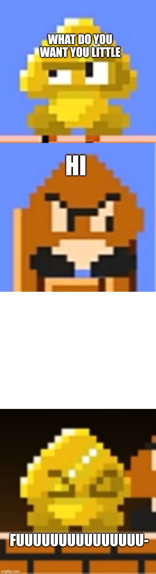 I had to put this in gaming since no reaction tag and related to mario | WHAT DO YOU WANT YOU LITTLE; HI; FUUUUUUUUUUUUUUU- | image tagged in reaction | made w/ Imgflip meme maker