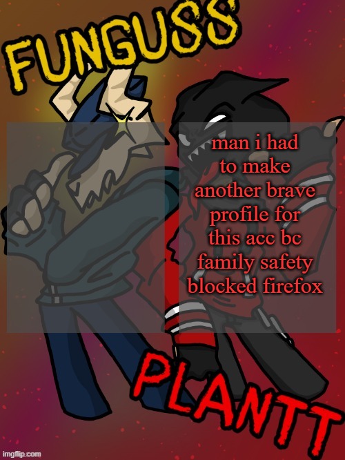 Funguss and Plantt shared temp (Plantt version) | man i had to make another brave profile for this acc bc family safety blocked firefox | image tagged in funguss and plantt shared temp plantt version | made w/ Imgflip meme maker