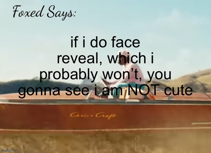 Foxed CMIYGL temp | if i do face reveal, which i probably won’t, you gonna see i am NOT cute | image tagged in foxed cmiygl temp | made w/ Imgflip meme maker