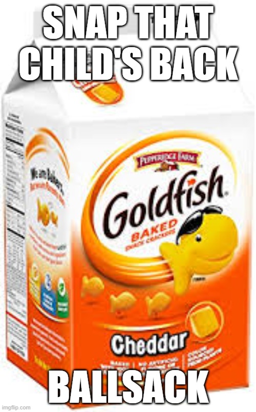 ga | SNAP THAT CHILD'S BACK; BALLSACK | image tagged in goldfish crackers | made w/ Imgflip meme maker