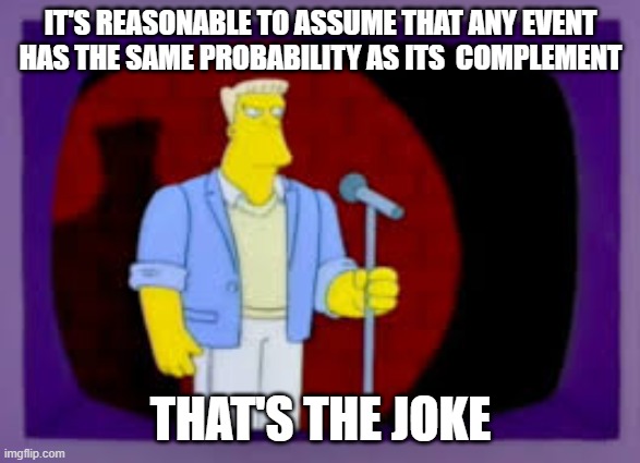 Thats The Joke | IT'S REASONABLE TO ASSUME THAT ANY EVENT HAS THE SAME PROBABILITY AS ITS  COMPLEMENT; THAT'S THE JOKE | image tagged in thats the joke | made w/ Imgflip meme maker