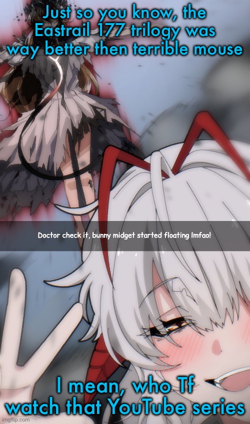 Doctor check it | Just so you know, the Eastrail 177 trilogy was way better then terrible mouse; I mean, who Tf watch that YouTube series | image tagged in doctor check it | made w/ Imgflip meme maker