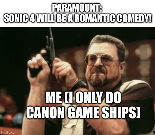 I literally threw my phone on my bed and screamed hearing the news | PARAMOUNT:
 SONIC 4 WILL BE A ROMANTIC COMEDY! ME (I ONLY DO CANON GAME SHIPS) | image tagged in memes,am i the only one around here | made w/ Imgflip meme maker