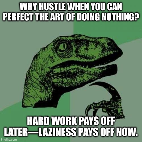 Philosoraptor Meme | WHY HUSTLE WHEN YOU CAN PERFECT THE ART OF DOING NOTHING? HARD WORK PAYS OFF LATER—LAZINESS PAYS OFF NOW. | image tagged in memes,philosoraptor | made w/ Imgflip meme maker