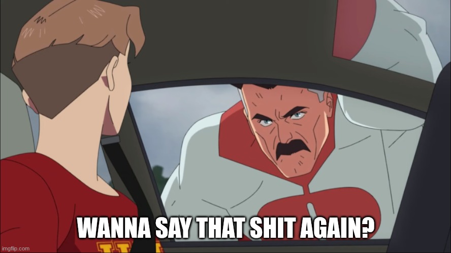 Omni-man | WANNA SAY THAT SHIT AGAIN? | image tagged in omni-man | made w/ Imgflip meme maker