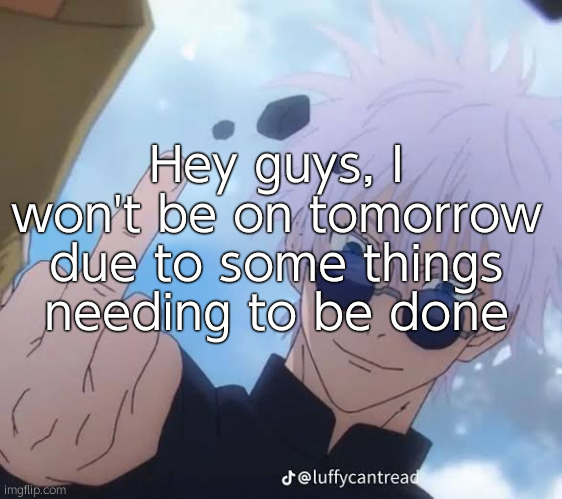 ㄞ | Hey guys, I won't be on tomorrow due to some things needing to be done | image tagged in gojo middle finger | made w/ Imgflip meme maker