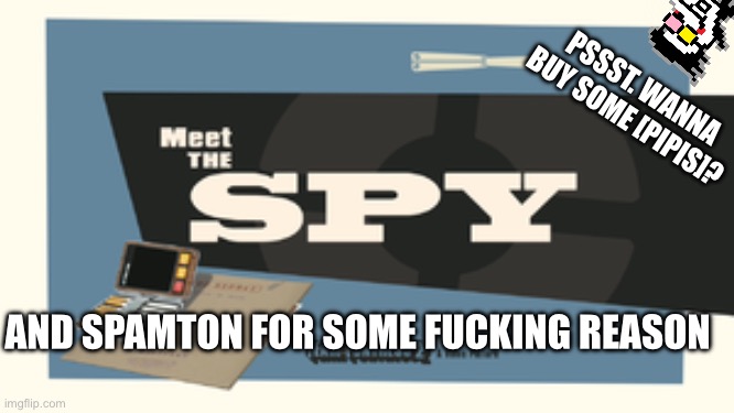 Meet the Spy | AND SPAMTON FOR SOME FUCKING REASON PSSST. WANNA BUY SOME [PIPIS]? | image tagged in meet the spy | made w/ Imgflip meme maker