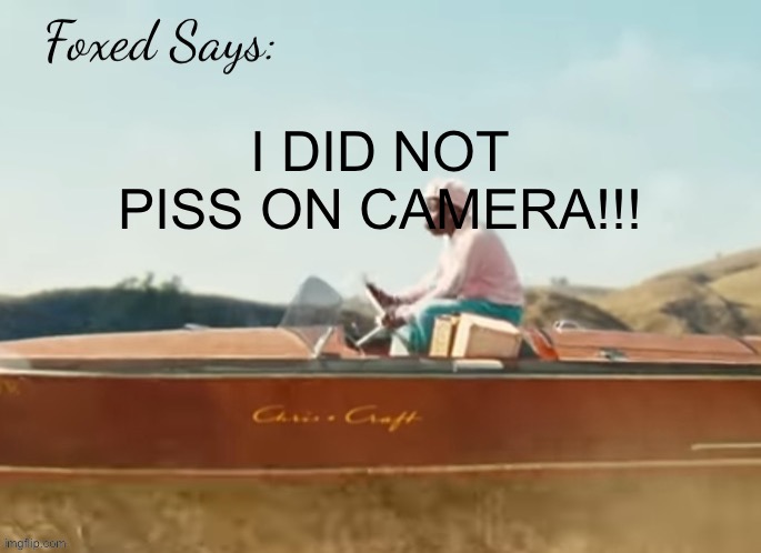 Foxed CMIYGL temp | I DID NOT PISS ON CAMERA!!! | image tagged in foxed cmiygl temp | made w/ Imgflip meme maker