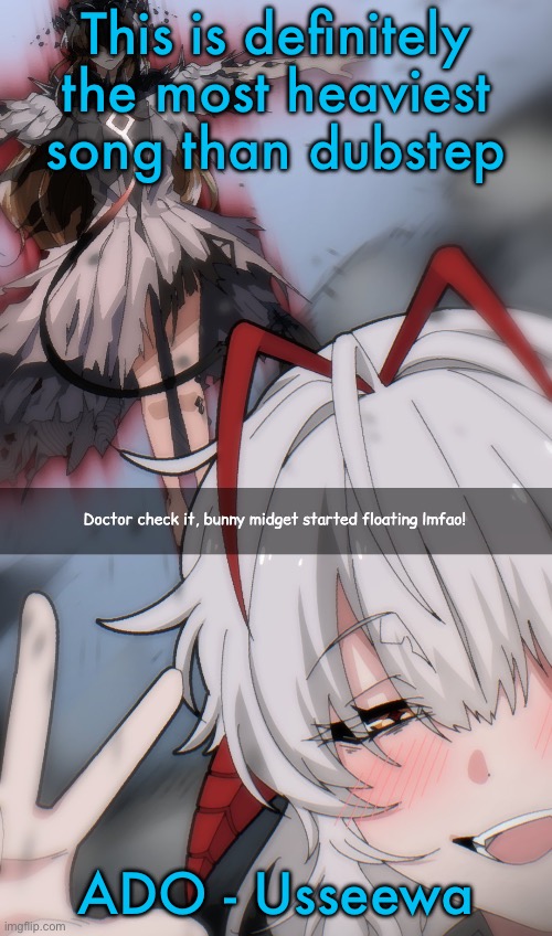 Doctor check it | This is definitely the most heaviest song than dubstep; ADO - Usseewa | image tagged in doctor check it | made w/ Imgflip meme maker